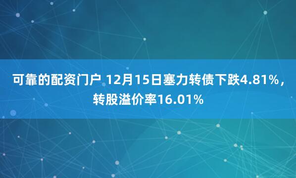 可靠的配资门户 12月15日塞力转债下跌4.81%，转股溢价率16.01%