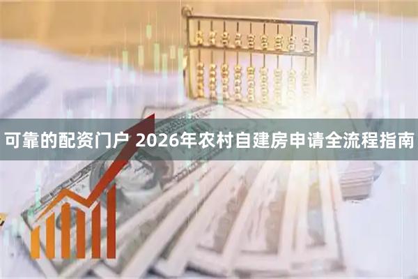 可靠的配资门户 2026年农村自建房申请全流程指南