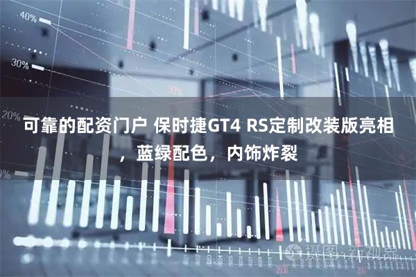可靠的配资门户 保时捷GT4 RS定制改装版亮相，蓝绿配色，内饰炸裂