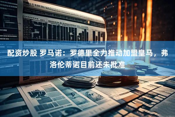 配资炒股 罗马诺：罗德里全力推动加盟皇马，弗洛伦蒂诺目前还未批准