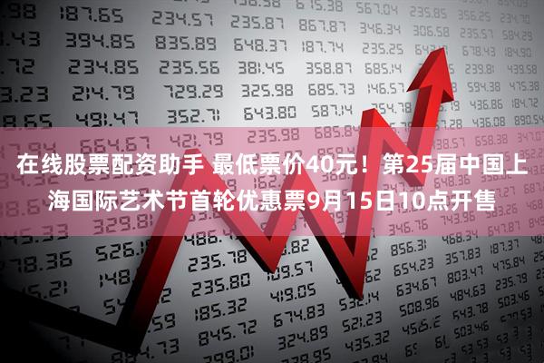 在线股票配资助手 最低票价40元！第25届中国上海国际艺术节首轮优惠票9月15日10点开售